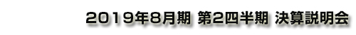 2019年8月期 第2四半期 決算説明会