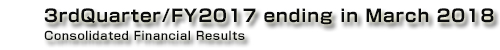 3rdQuarter/FY2017 ending in March 2018 Consolidated Financial Results