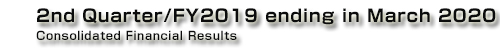 2nd Quarter/FY2019 ending in March 2020 Consolidated Financial Results