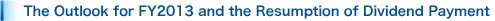 The Outlook for FY2013 and the Resumption of Dividend Payment