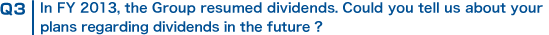 Q3 In FY 2013, the Group resumed dividends. Could you tell us about your plans regarding dividends in the future?
