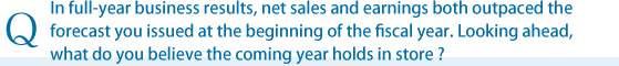 In full-year business results, net sales and earnings both outpaced the forecast you issued at the beginning of the fiscal year. Looking ahead, what do you believe the coming year holds in store?