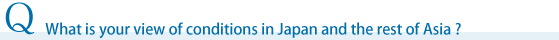 What is your view of conditions in Japan and the rest of Asia?