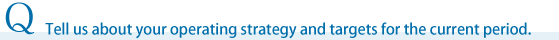 Tell us about your operating strategy and targets for the current period.