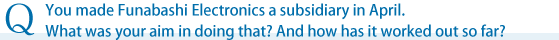 You made Funabashi Electronics a subsidiary in April. What was your aim in doing that? And how has it worked out so far?