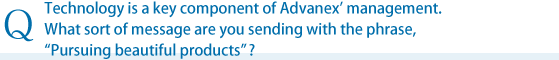 Technology is a key component of Advanex' management. What sort of message are you sending with the phrase, gPursuing beautiful productsh?