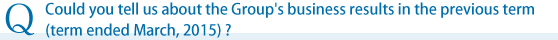 Could you tell us about the Group's business results in the previous term (term ended March, 2015)?