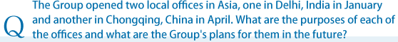 The Group opened two local offices in Asia, one in Delhi, India in January and another in Chongqing, China in April. What are the purposes of each of the offices and what are the Group's plans for them in the future?