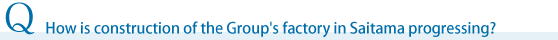 How is construction of the Group's factory in Saitama progressing?