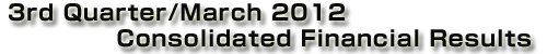 3rd Quarter/March 2012 Consolidated Financial Results